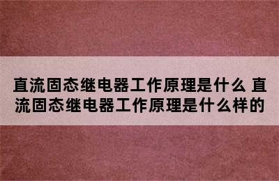 直流固态继电器工作原理是什么 直流固态继电器工作原理是什么样的